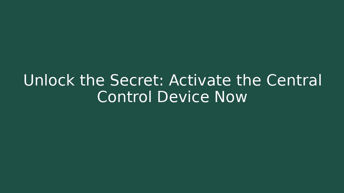 Unlock the Secret: Activate the Central Control Device Now