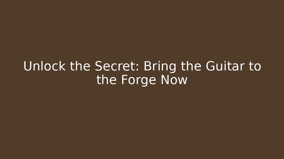 Unlock the Secret: Bring the Guitar to the Forge Now