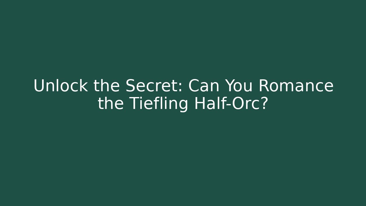 Unlock the Secret: Can You Romance the Tiefling Half-Orc?