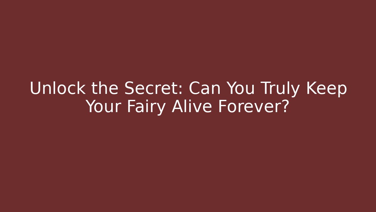 Unlock the Secret: Can You Truly Keep Your Fairy Alive Forever?