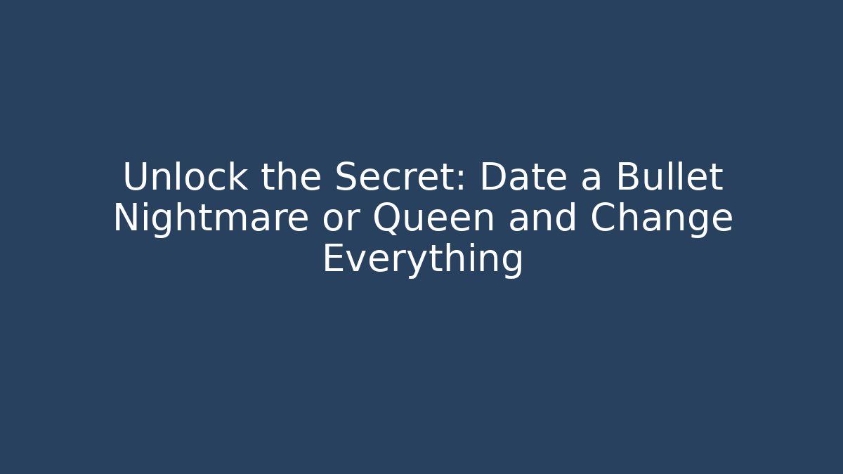 Unlock the Secret: Date a Bullet Nightmare or Queen and Change Everything