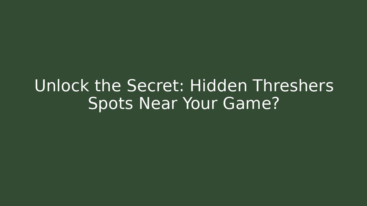 Unlock the Secret: Hidden Threshers Spots Near Your Game?