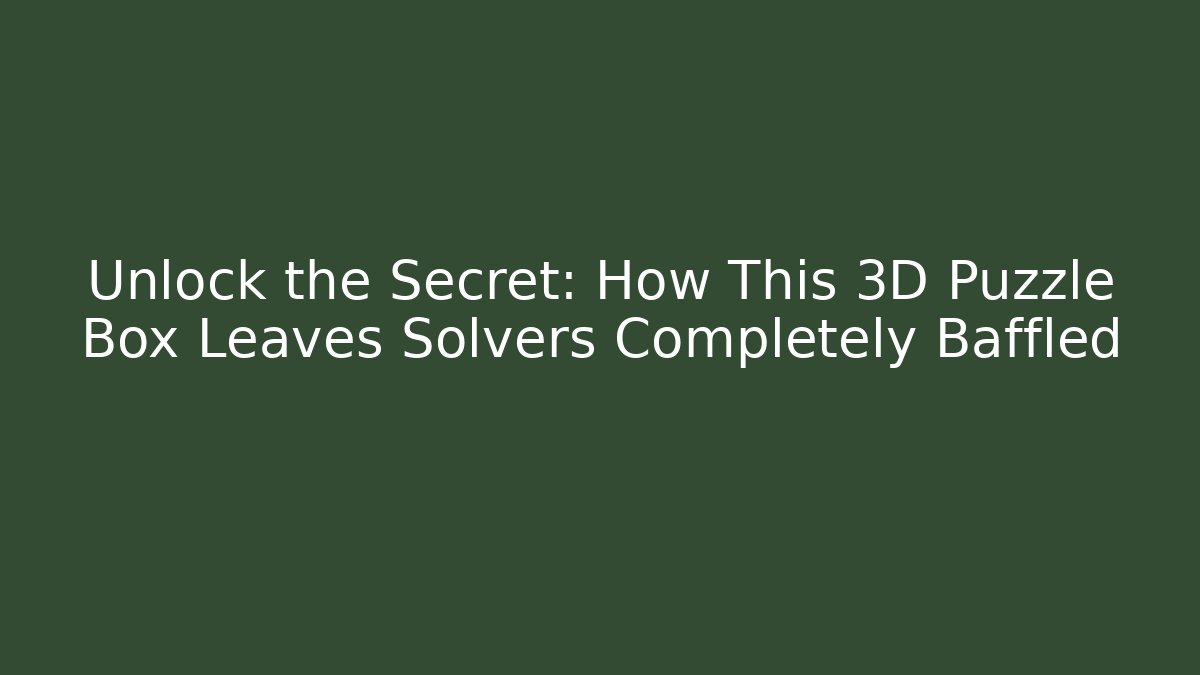 Unlock the Secret: How This 3D Puzzle Box Leaves Solvers Completely Baffled