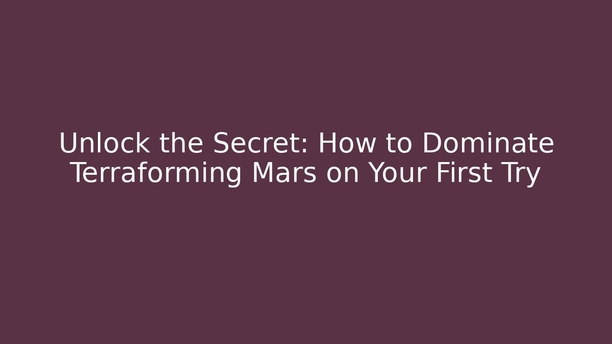 Unlock the Secret: How to Dominate Terraforming Mars on Your First Try