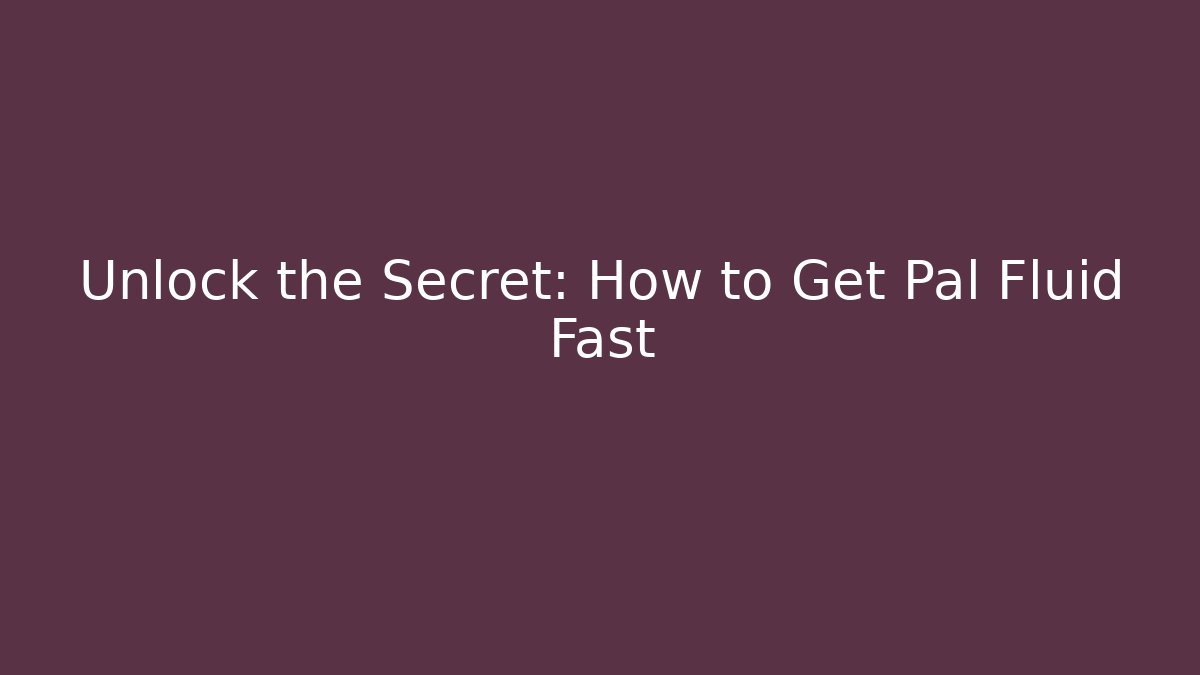 Unlock the Secret: How to Get Pal Fluid Fast