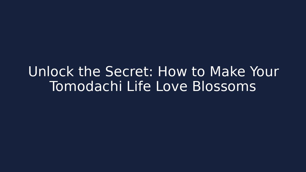 Unlock the Secret: How to Make Your Tomodachi Life Love Blossoms