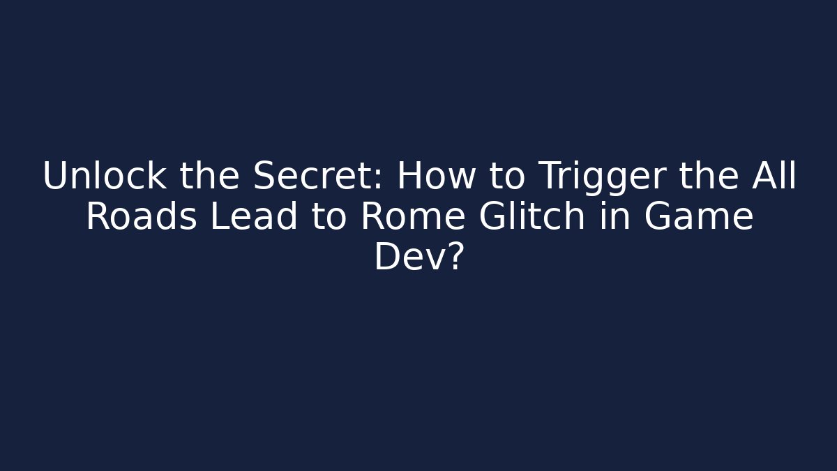 Unlock the Secret: How to Trigger the All Roads Lead to Rome Glitch in Game Dev?