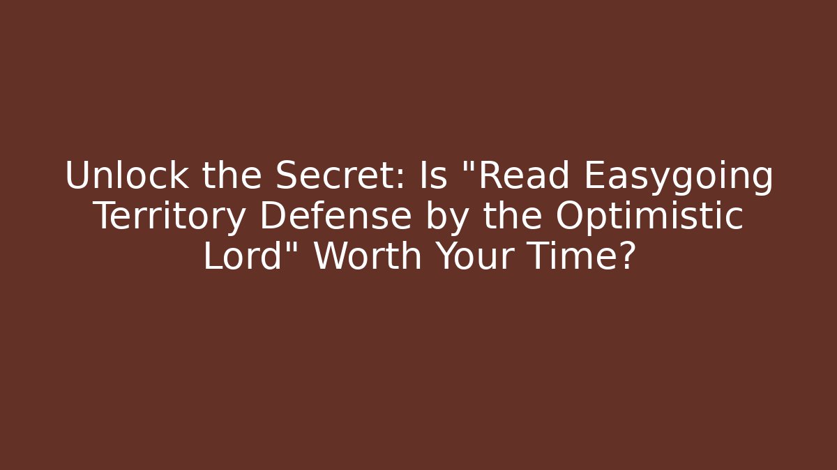 Unlock the Secret: Is "Read Easygoing Territory Defense by the Optimistic Lord" Worth Your Time? - Celivion