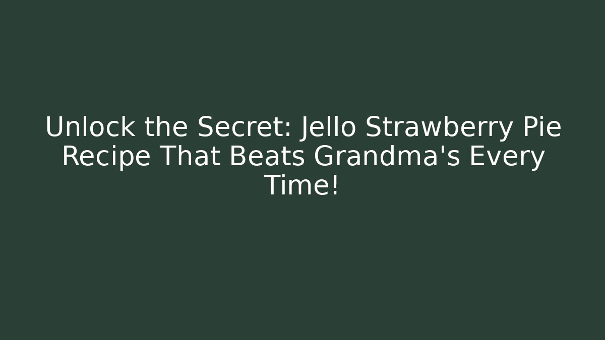 Unlock the Secret: Jello Strawberry Pie Recipe That Beats Grandma's Every Time!