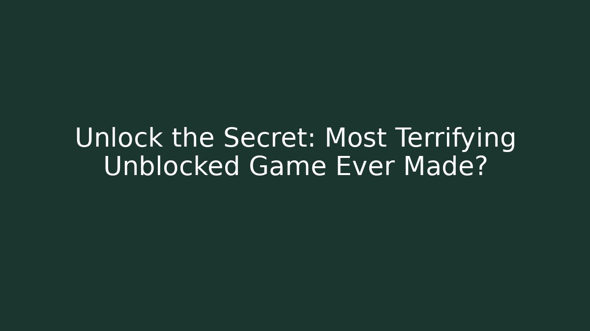 Unlock the Secret: Most Terrifying Unblocked Game Ever Made?