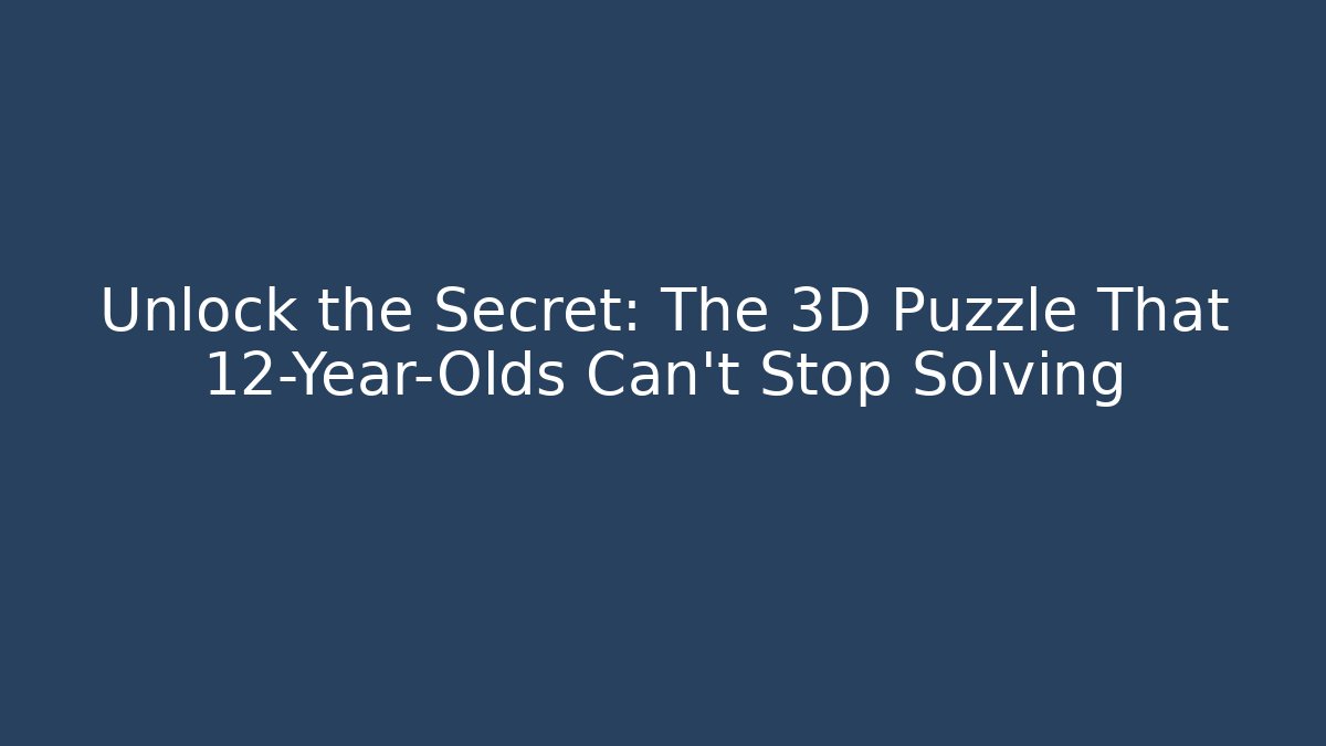 Unlock the Secret: The 3D Puzzle That 12-Year-Olds Can't Stop Solving