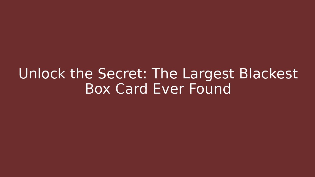 Unlock the Secret: The Largest Blackest Box Card Ever Found
