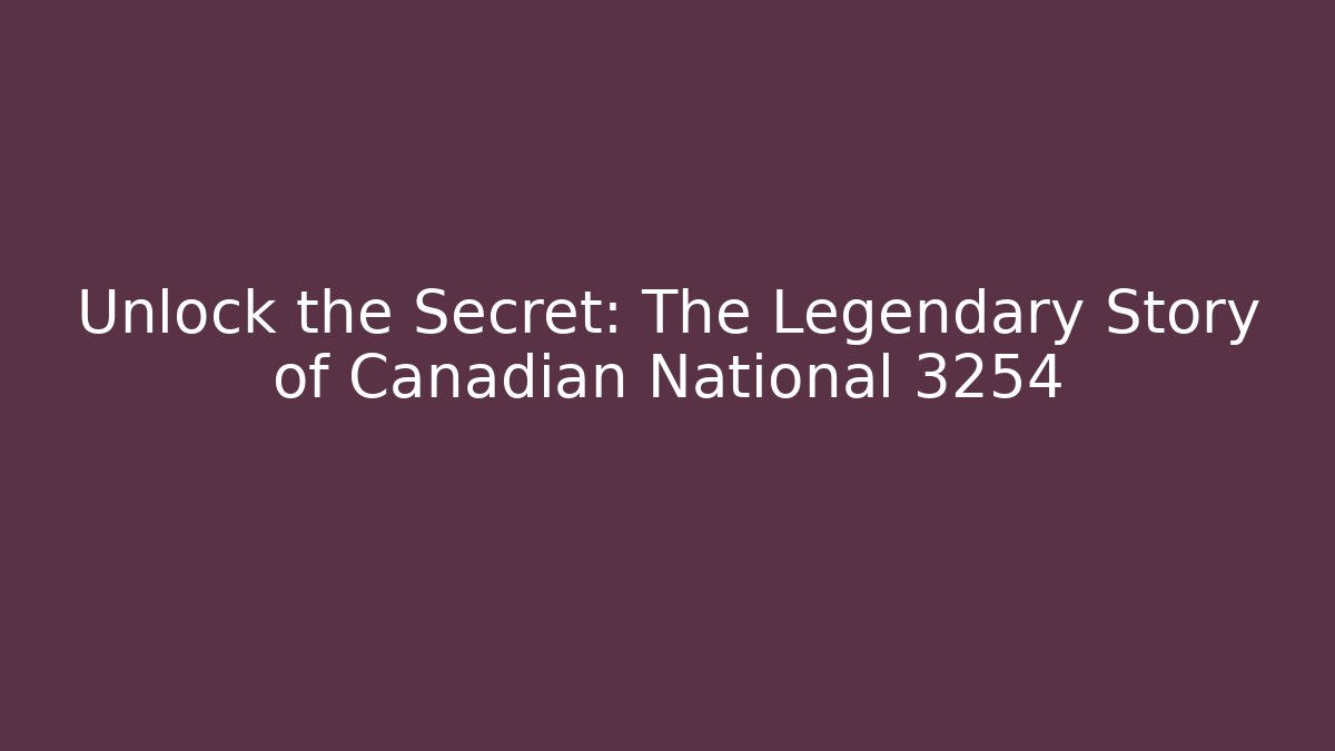 Unlock the Secret: The Legendary Story of Canadian National 3254