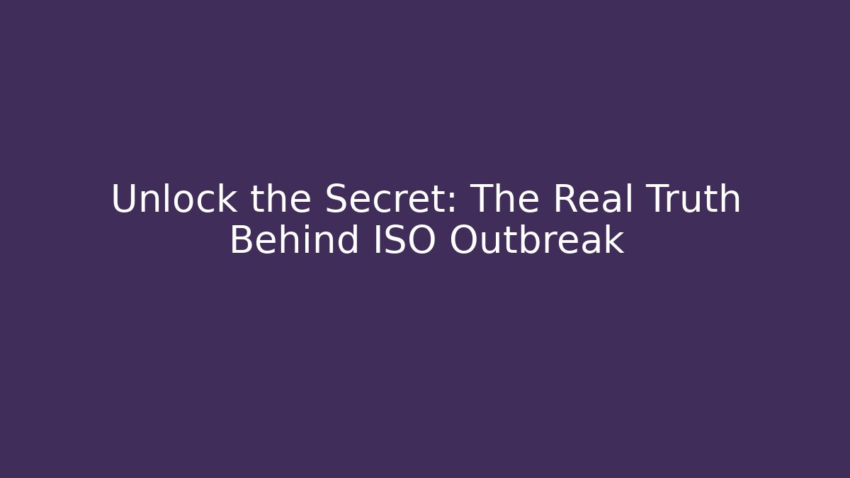Unlock the Secret: The Real Truth Behind ISO Outbreak