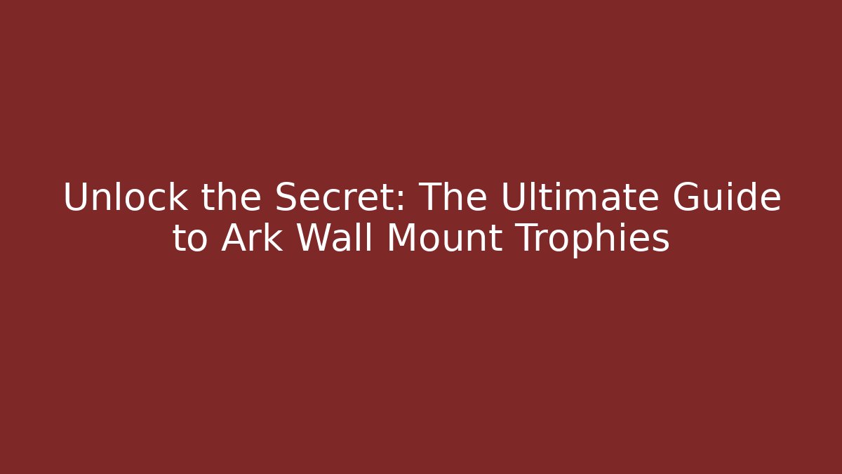 Unlock the Secret: The Ultimate Guide to Ark Wall Mount Trophies