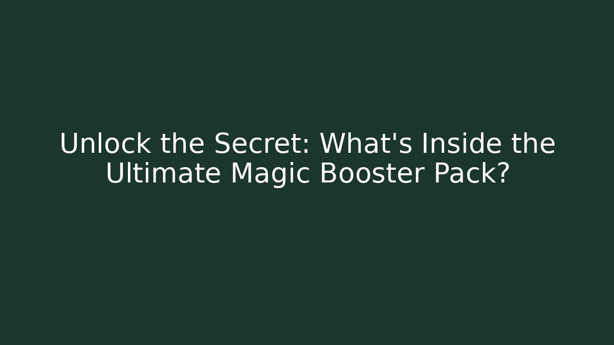 Unlock the Secret: What’s Inside the Ultimate Magic Booster Pack?