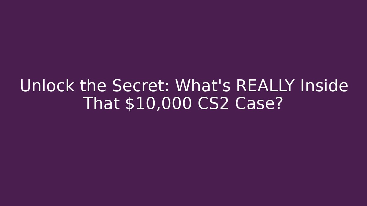 Unlock the Secret: What’s REALLY Inside That $10,000 CS2 Case?