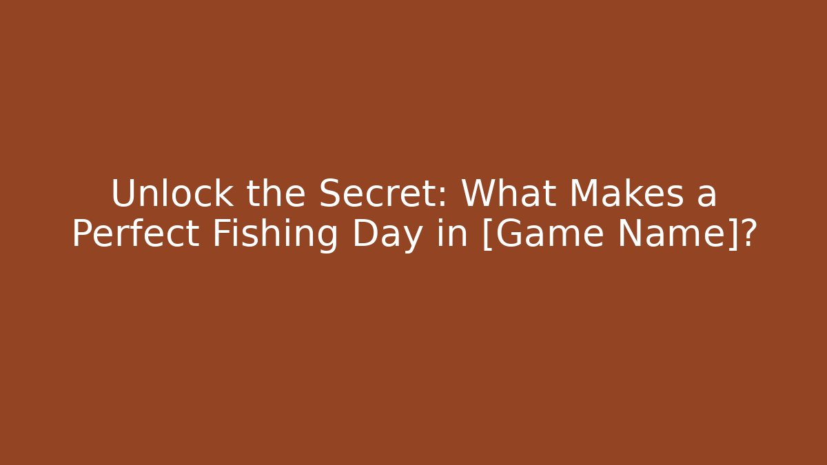 Unlock the Secret: What Makes a Perfect Fishing Day in [Game Name]?