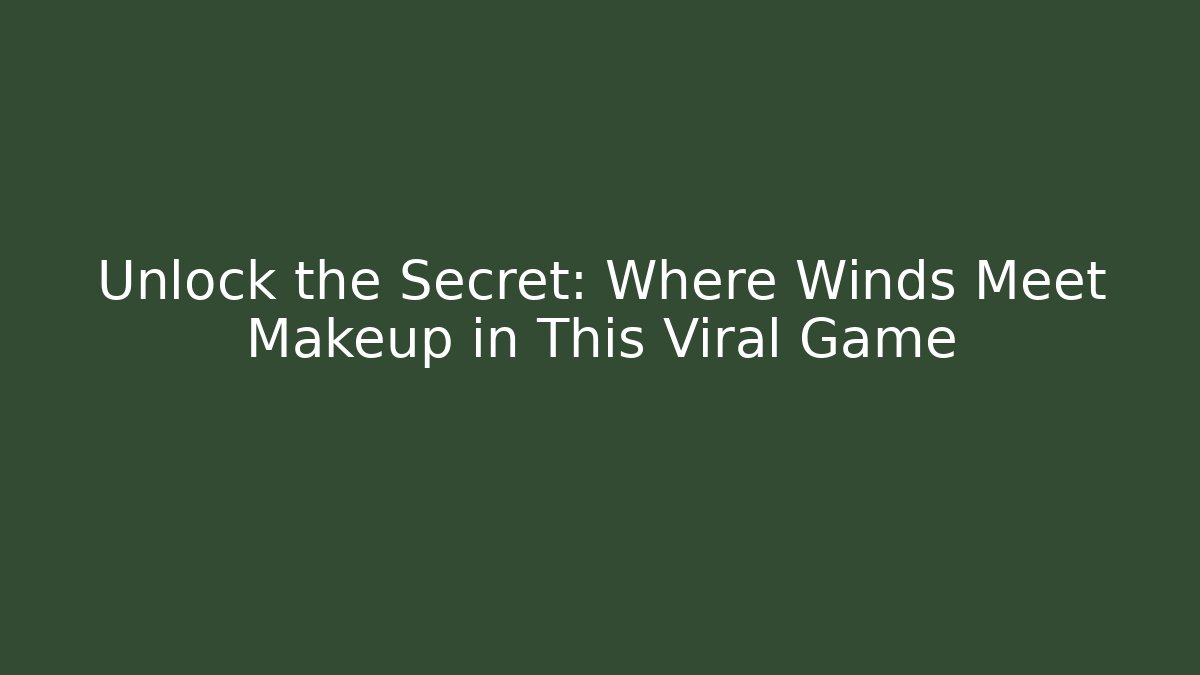 Unlock the Secret: Where Winds Meet Makeup in This Viral Game