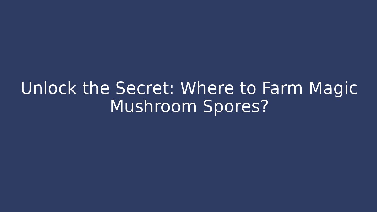 Unlock the Secret: Where to Farm Magic Mushroom Spores? - Celivion
