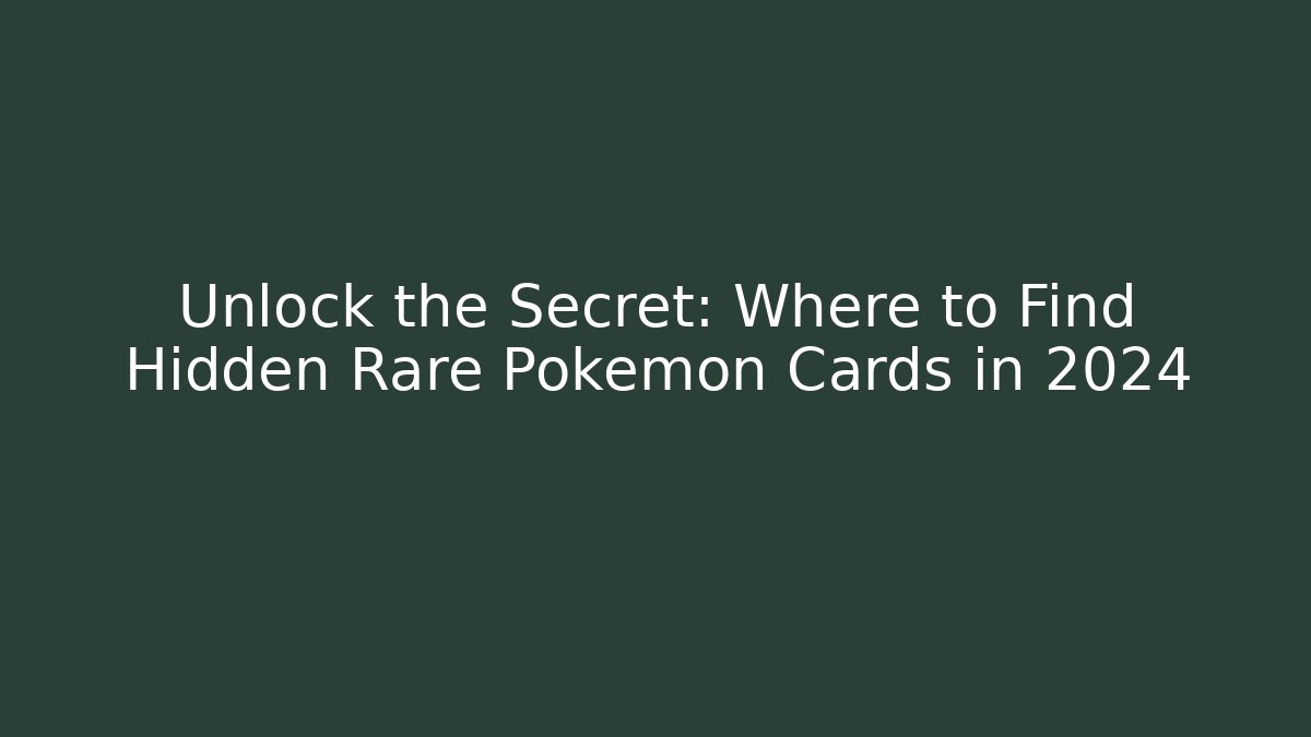 Unlock the Secret: Where to Find Hidden Rare Pokemon Cards in 2024
