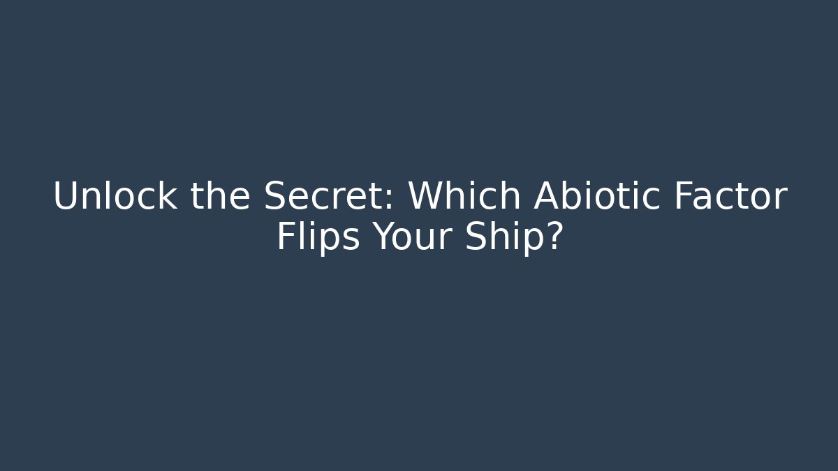Unlock the Secret: Which Abiotic Factor Flips Your Ship?