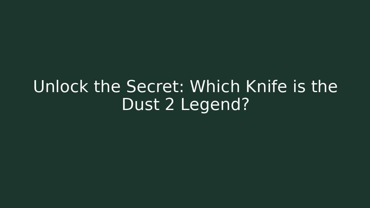 Unlock the Secret: Which Knife is the Dust 2 Legend?