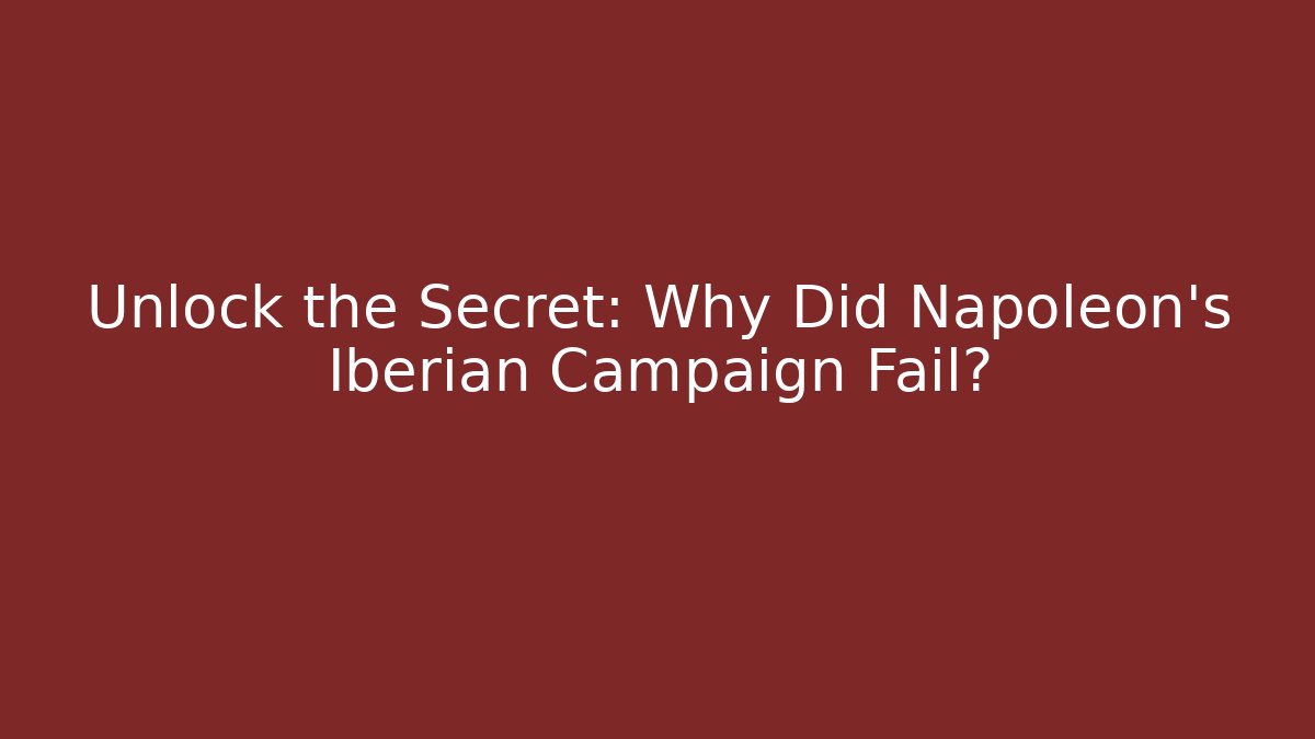 Unlock the Secret: Why Did Napoleon's Iberian Campaign Fail?