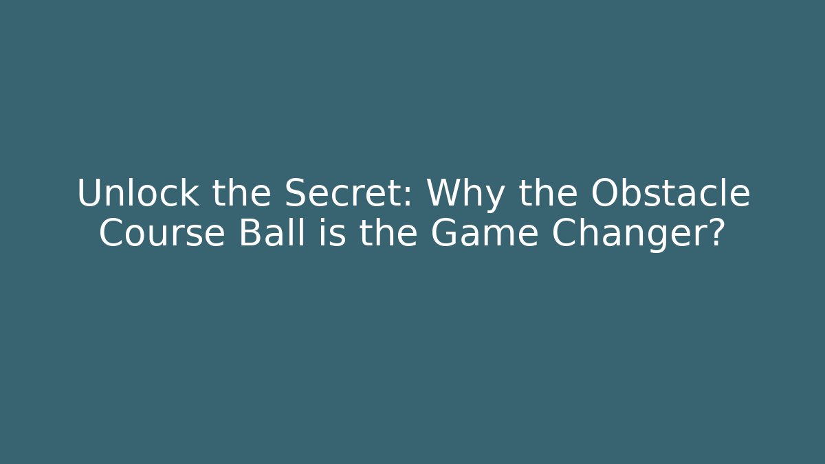 Unlock the Secret: Why the Obstacle Course Ball is the Game Changer?