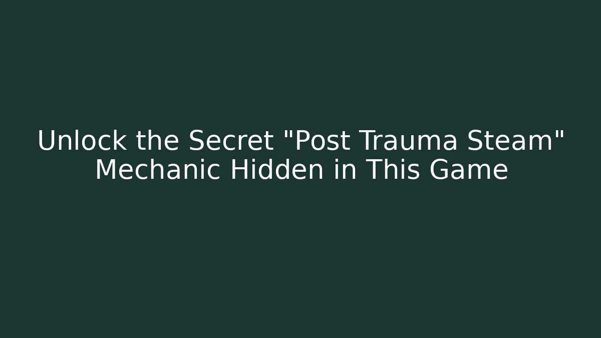 Unlock the Secret "Post Trauma Steam" Mechanic Hidden in This Game