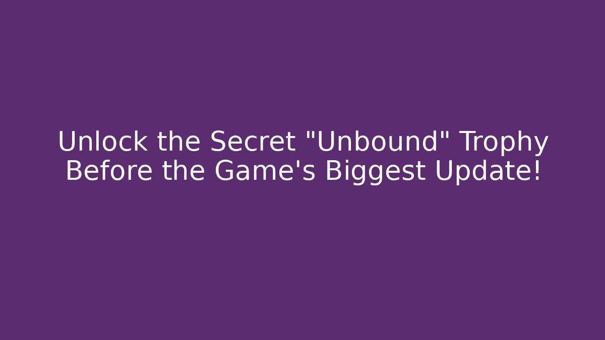 Unlock the Secret "Unbound" Trophy Before the Game's Biggest Update!