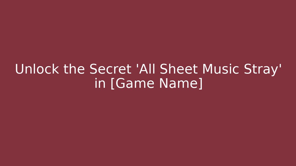 Unlock the Secret 'All Sheet Music Stray' in [Game Name]