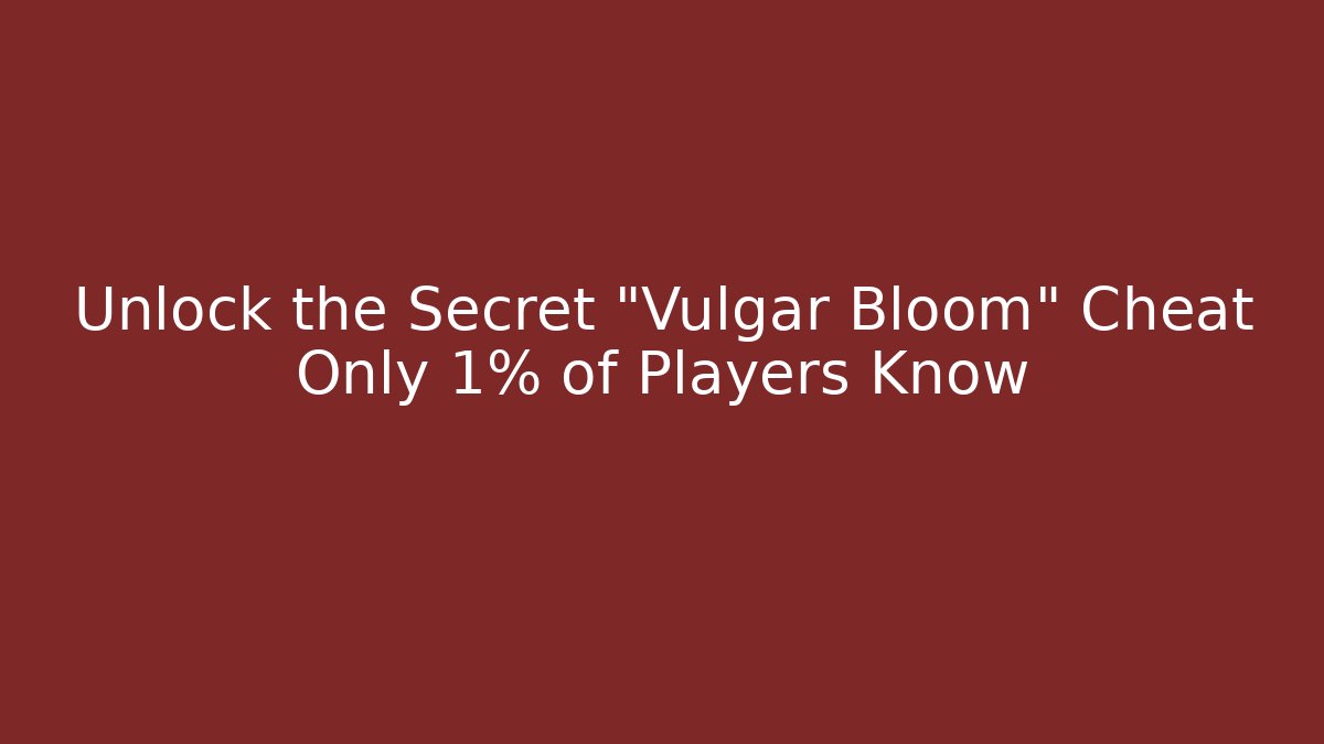Unlock the Secret “Vulgar Bloom” Cheat Only 1% of Players Know