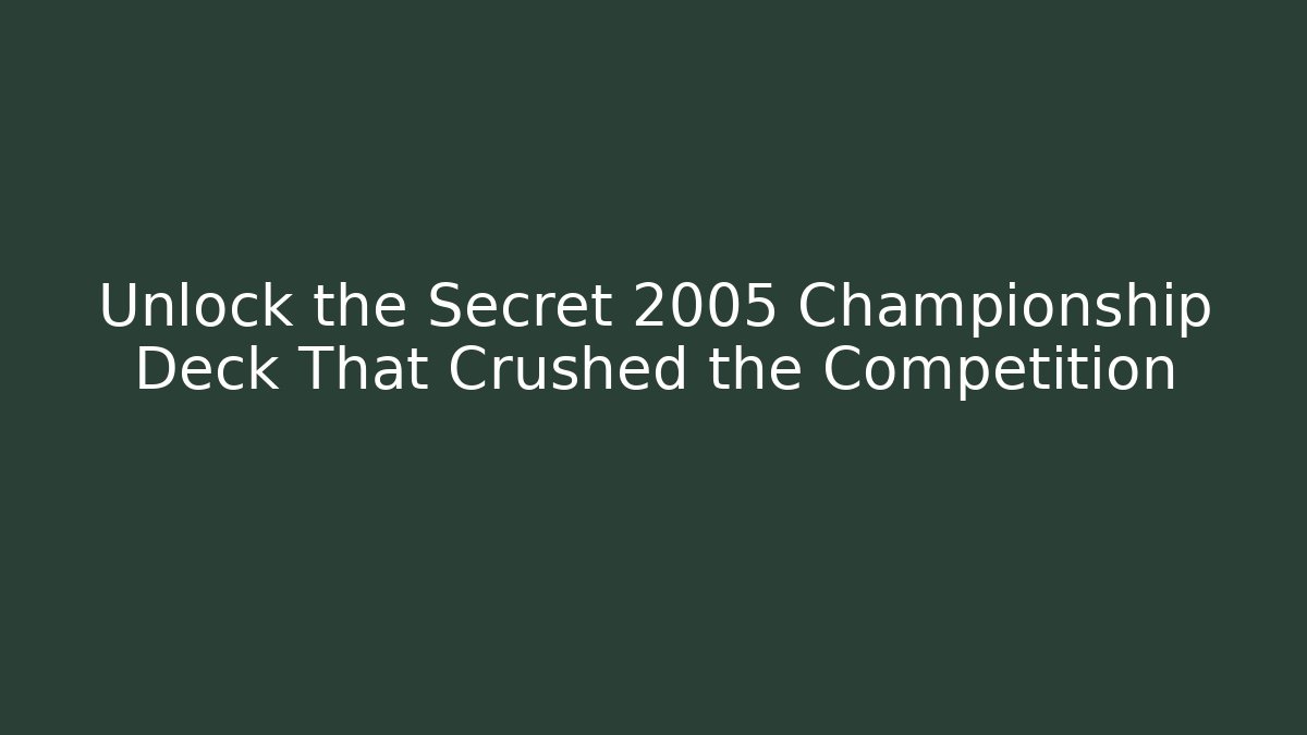 Unlock the Secret 2005 Championship Deck That Crushed the Competition