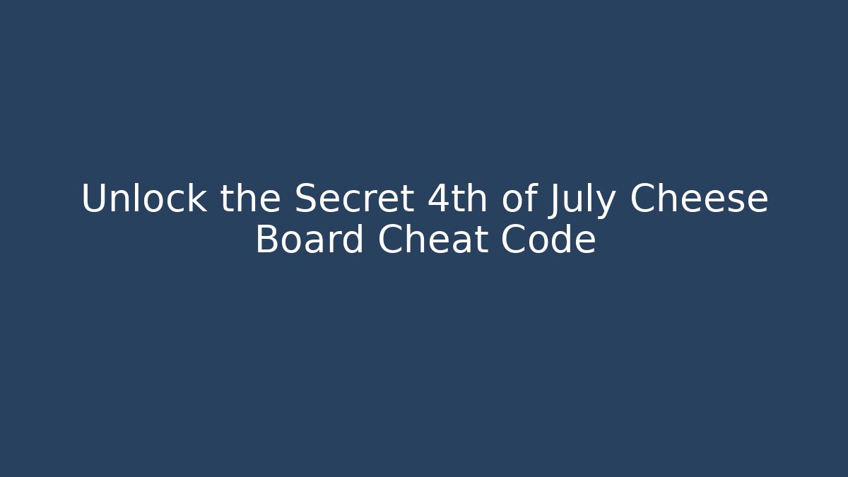 Unlock the Secret 4th of July Cheese Board Cheat Code