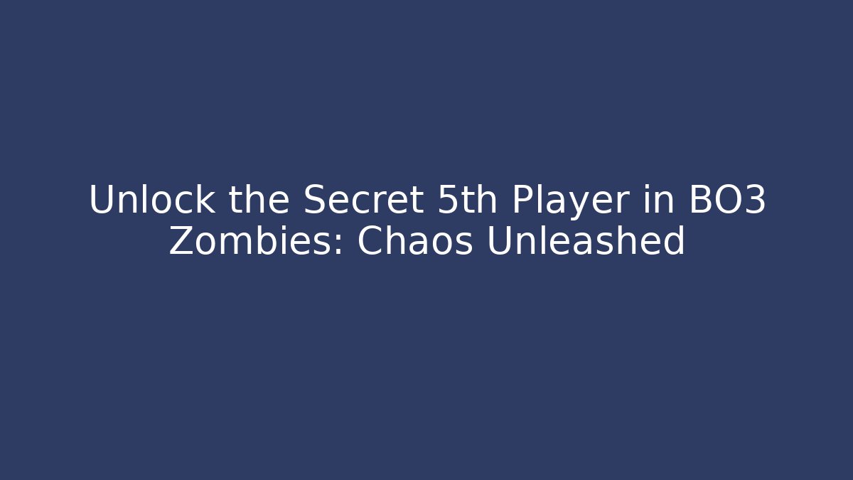 Unlock the Secret 5th Player in BO3 Zombies: Chaos Unleashed - Celivion