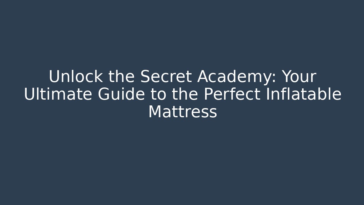 Unlock the Secret Academy: Your Ultimate Guide to the Perfect Inflatable Mattress