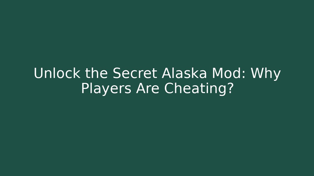 Unlock the Secret Alaska Mod: Why Players Are Cheating?