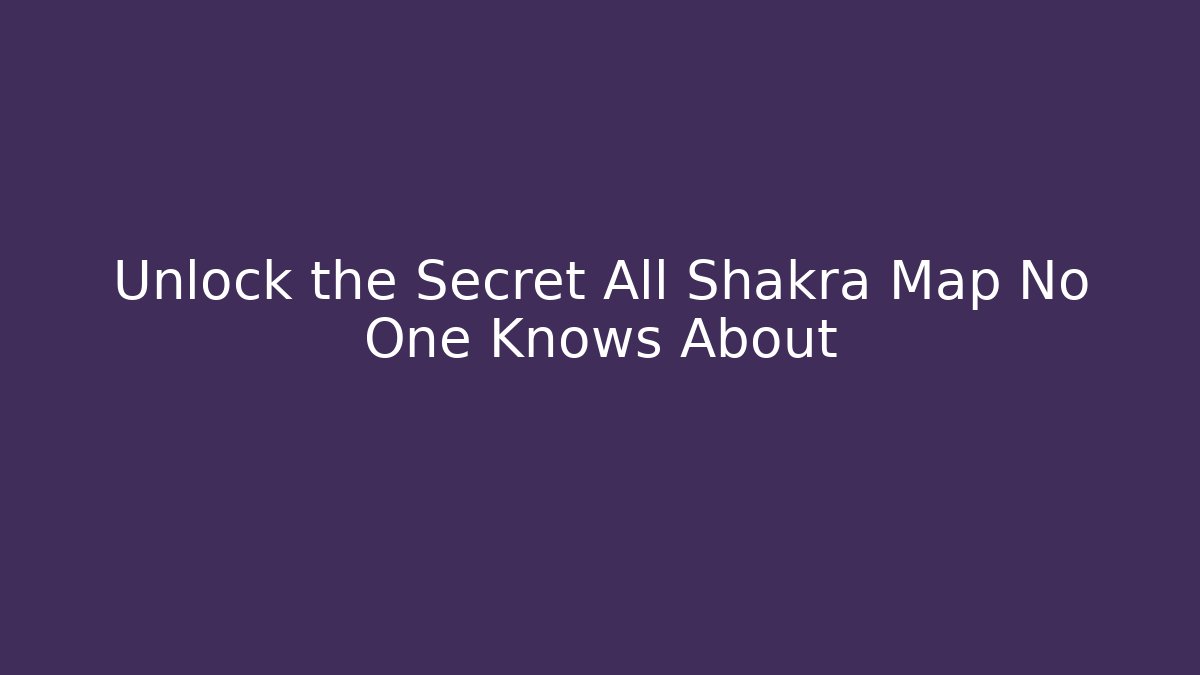 Unlock the Secret All Shakra Map No One Knows About