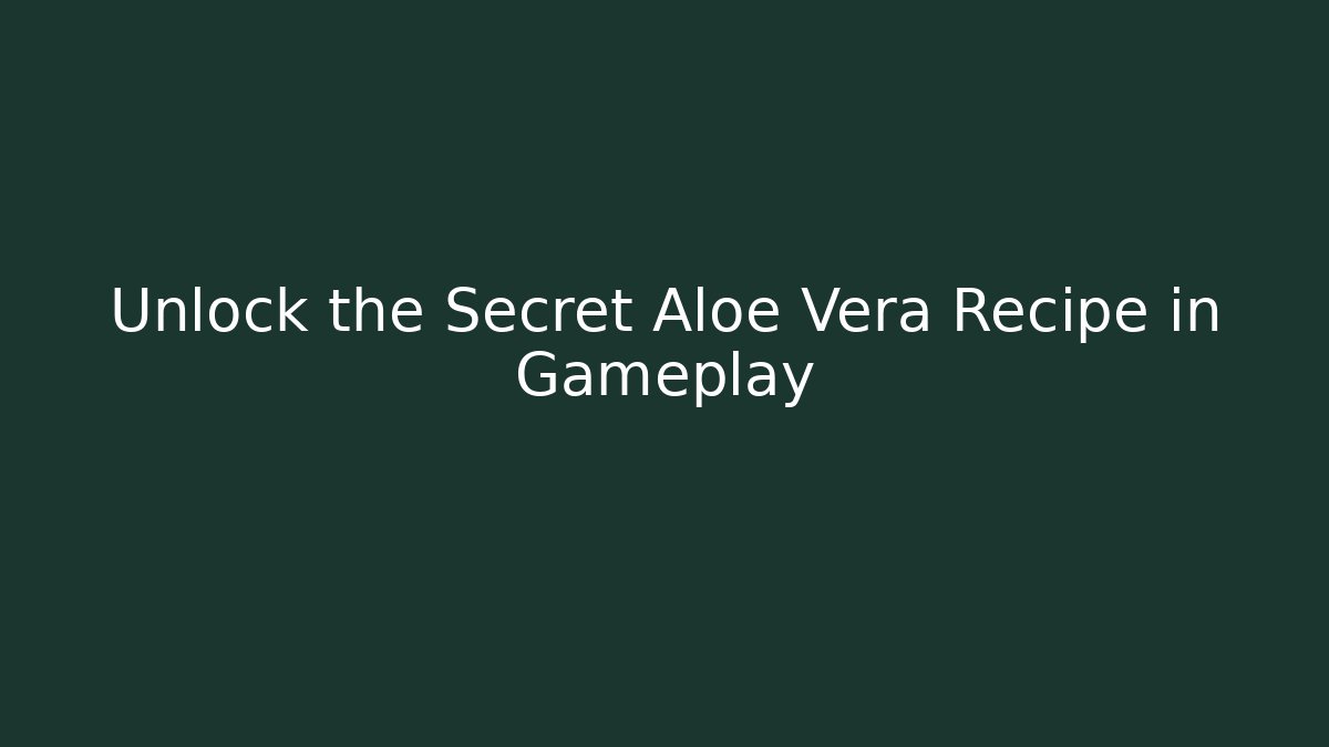 Unlock the Secret Aloe Vera Recipe in Gameplay