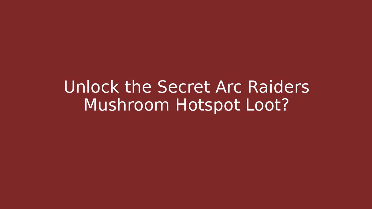 Unlock the Secret Arc Raiders Mushroom Hotspot Loot?