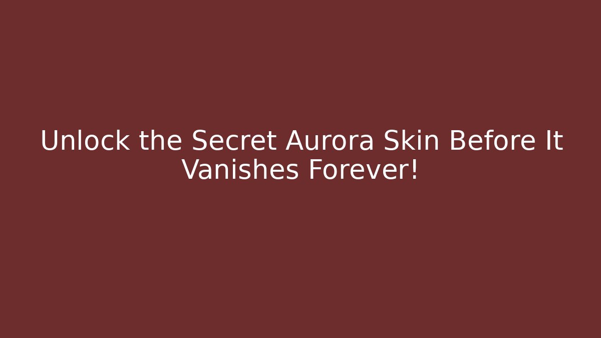 Unlock the Secret Aurora Skin Before It Vanishes Forever!