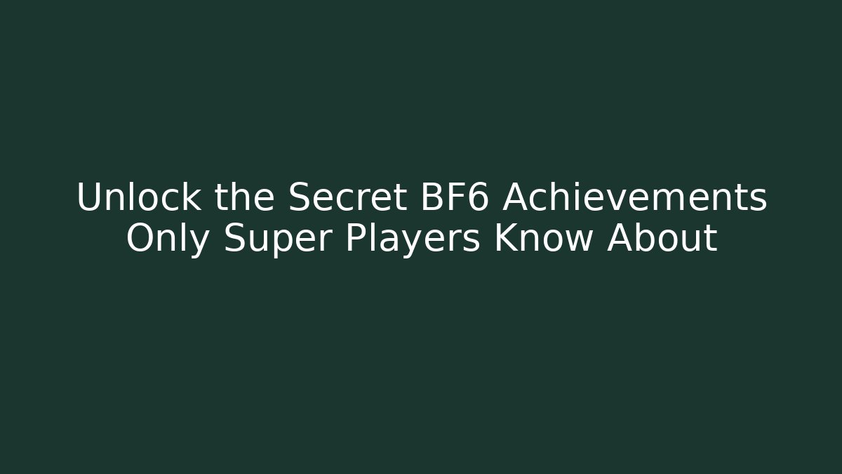 Unlock the Secret BF6 Achievements Only Super Players Know About