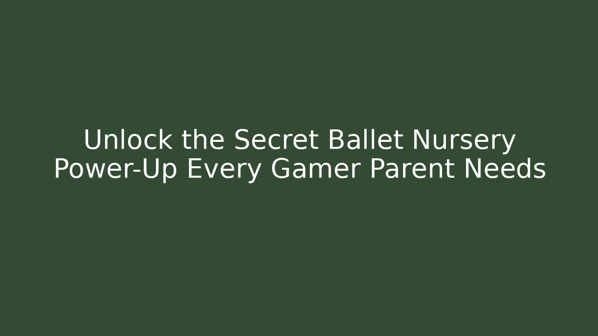Unlock the Secret Ballet Nursery Power-Up Every Gamer Parent Needs