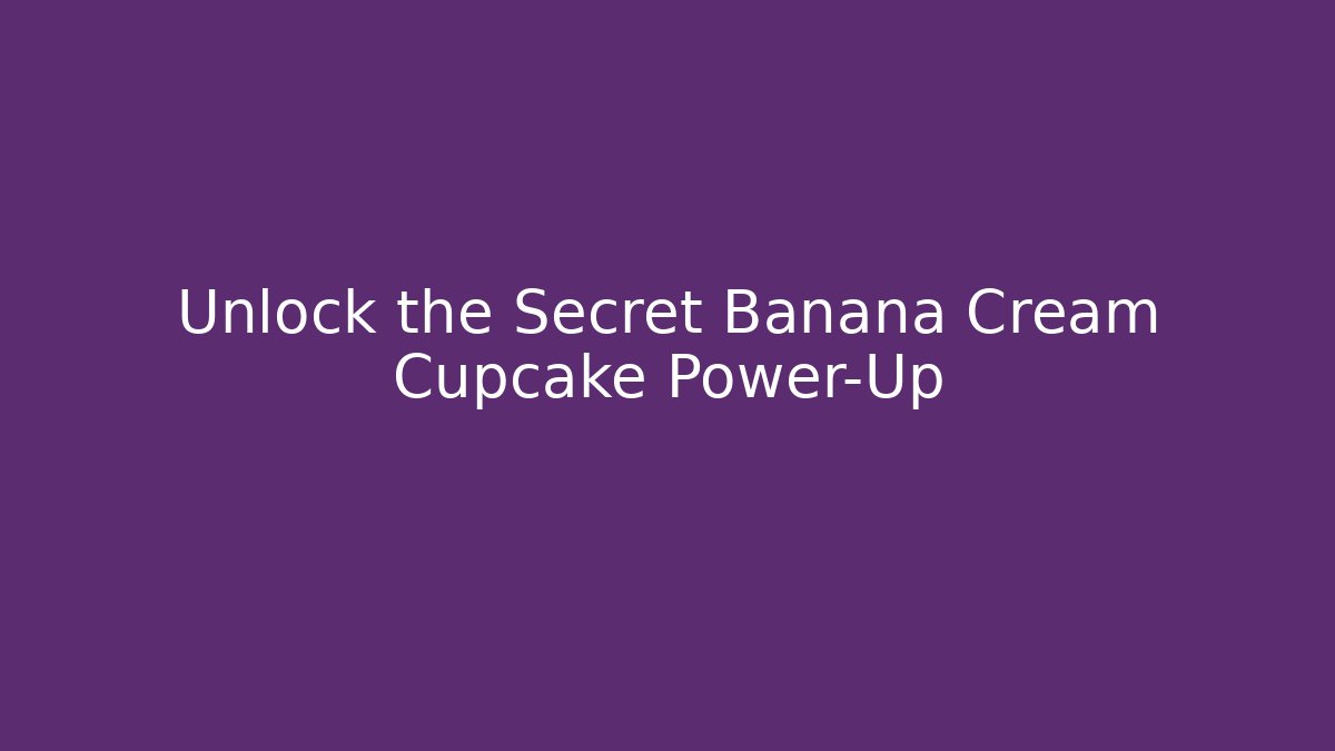Unlock the Secret Banana Cream Cupcake Power-Up