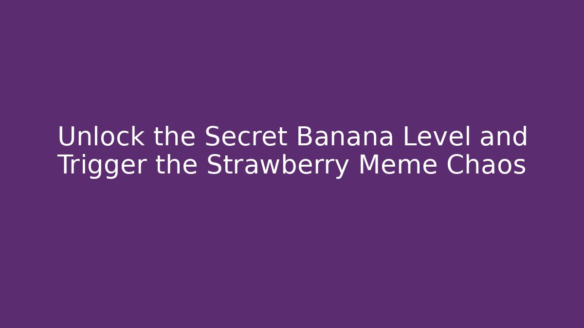 Unlock the Secret Banana Level and Trigger the Strawberry Meme Chaos