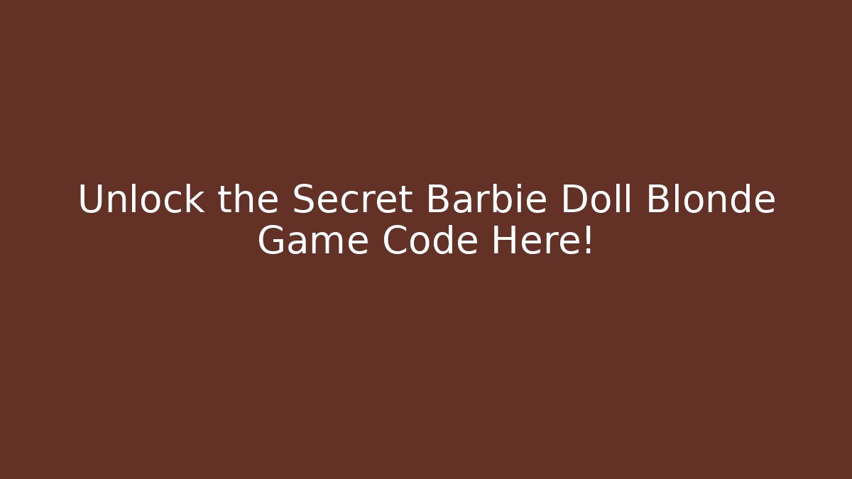 Unlock the Secret Barbie Doll Blonde Game Code Here!