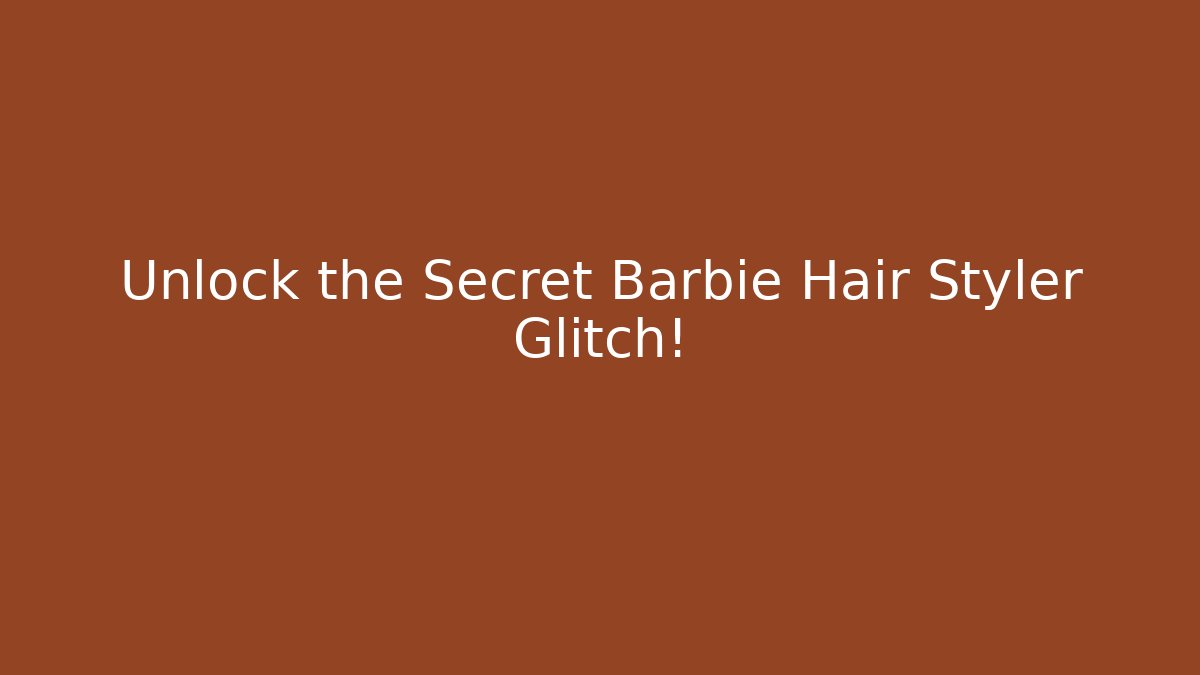 Unlock the Secret Barbie Hair Styler Glitch!