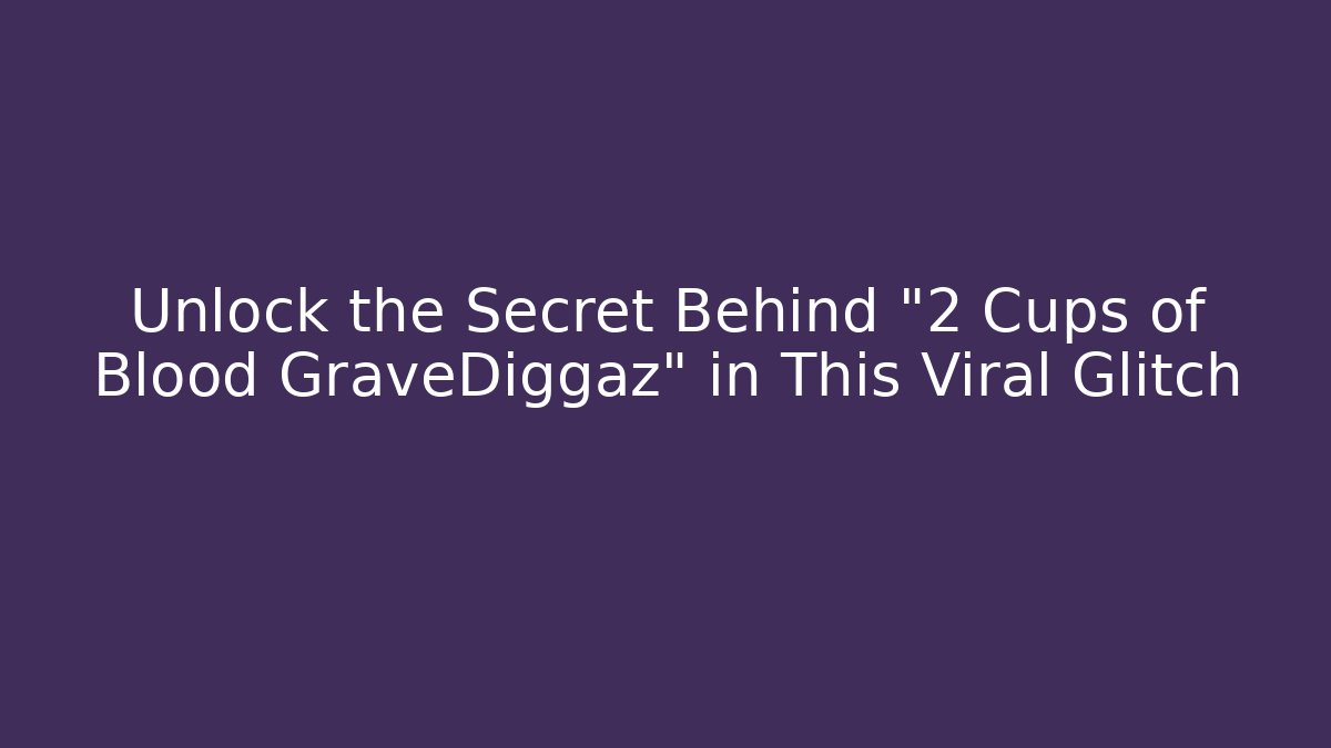 Unlock the Secret Behind "2 Cups of Blood GraveDiggaz" in This Viral Glitch - Celivion