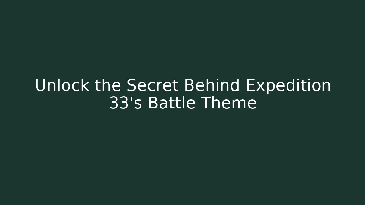 Unlock the Secret Behind Expedition 33's Battle Theme